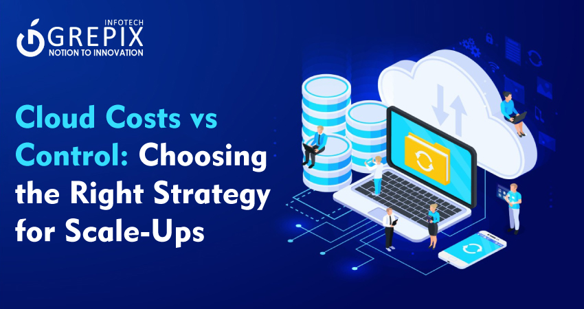 Cloud Costs vs Control: Choosing the Right Strategy for Scale-Ups
