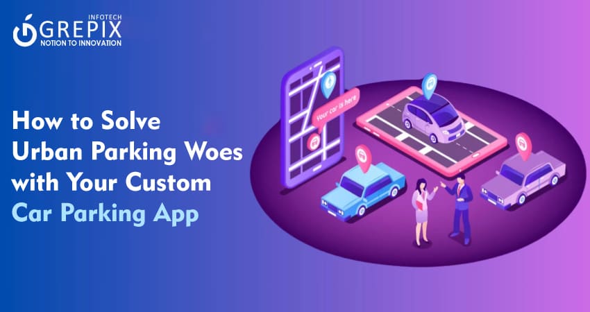 How to Solve Urban Parking Woes with Your Custom Car Parking App