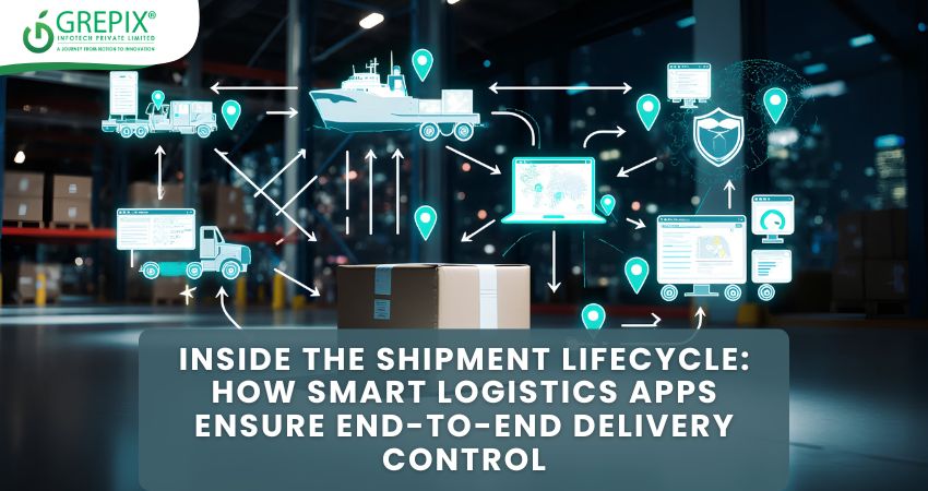 Inside the Shipment Lifecycle: How Smart Logistics Apps Ensure End-to-End Delivery Control